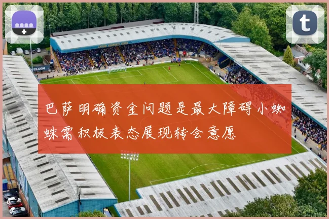 巴萨明确资金问题是最大障碍小蜘蛛需积极表态展现转会意愿