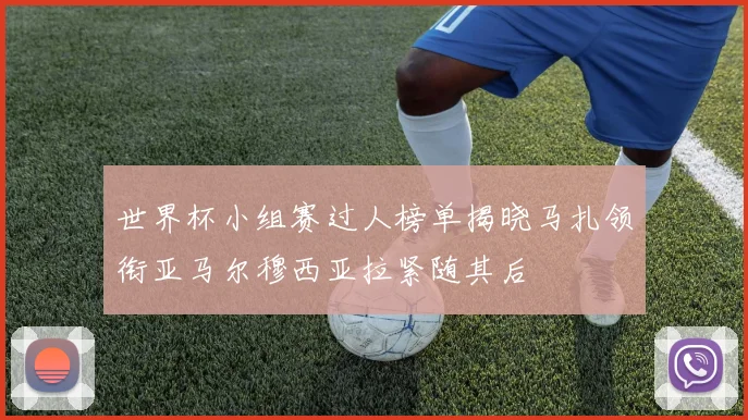 世界杯小组赛过人榜单揭晓马扎领衔亚马尔穆西亚拉紧随其后