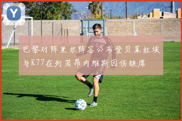 巴黎对阵里尔阵容公布登贝莱杜埃与K77在列若昂内维斯因伤缺席