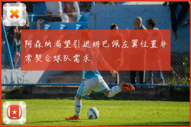 阿森纳渴望引进姆巴佩左翼位置非常契合球队需求